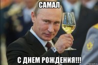 самал с днем рождения!!!