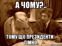 а чому?.. тому що президенти - гімно.