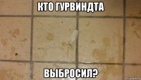 кто гурвиндта выбросил?