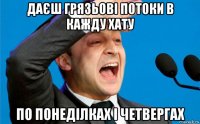даєш грязьові потоки в кажду хату по понеділках і четвергах