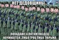 нет дедовщины... попадают а потом пиздец начинается...либо гроб либо тюрьма