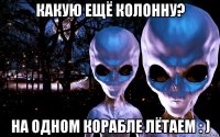 какую ещё колонну? на одном корабле лётаем : )