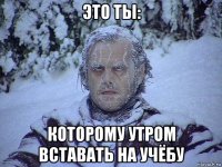 это ты: которому утром вставать на учёбу