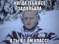 когда тебя всё задолбала а ты в 1-ом классе