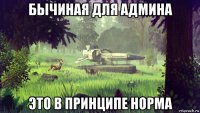 бычиная для админа это в принципе норма