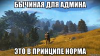бычиная для админа это в принципе норма