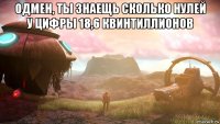 одмен, ты знаещь сколько нулей у цифры 18,6 квинтиллионов 