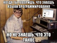 когда ты говоришь, что знаешь языки программирования но не знаешь, что это такое