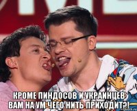  кроме пиндосов и украинцев вам на ум чего нить приходит?!