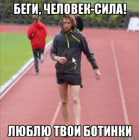 беги, человек-сила! люблю твои ботинки