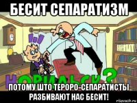 бесит сепаратизм потому што тероро-сепаратисты разбивают нас бесит!