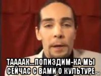  таааак...попиздим-ка мы сейчас с вами о культуре