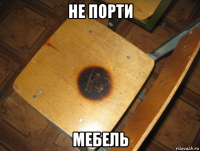 не порти мебель
