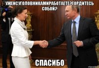 ужеисуголовникамиработаете?гордитесь собой? спасибо