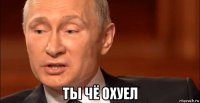  ты чё охуел