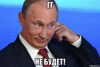 гг не будет!
