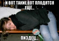 и вот такие вот плодятся ещё... пиздец...