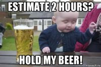 estimate 2 hours? hold my beer!