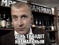  день то будет нормальным