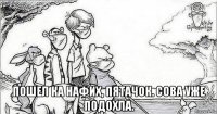  пошел ка нафих, пятачок. сова уже подохла.