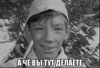  а чё вы тут делаете