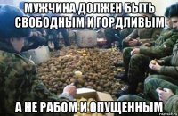 мужчина должен быть свободным и гордливым а не рабом и опущенным