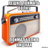 решил поймать волну поймал боли в кишках