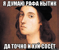 я думаю рафа нытик да точно и хуй сосёт