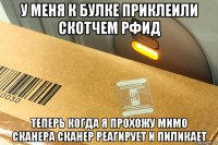 у меня к булке приклеили скотчем рфид теперь когда я прохожу мимо сканера сканер реагирует и пиликает
