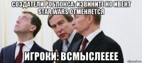 создатели роблокса: извините но ивент star wars отменяется игроки: всмыслееее
