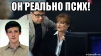 он реально псих! 
