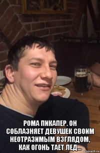  рома пикапер. он соблазняет девушек своим неотразимым взглядом, как огонь тает лед...