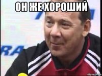 он же хороший 