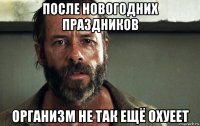 после новогодних праздников организм не так ещё охуеет