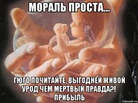 мораль проста... гюго почитайте, выгодней живой урод чем мертвый правда?! прибыль