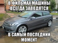 в фильмах машины всегда заводятся в самый последний момент