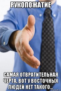 рукопожатие самая отвратительная черта, вот у восточных людей нет такого...
