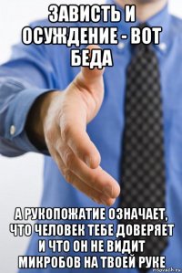 зависть и осуждение - вот беда а рукопожатие означает, что человек тебе доверяет и что он не видит микробов на твоей руке