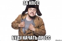 за кпсс буду качать пресс