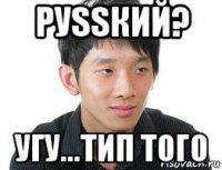 руssкий? угу...тип того
