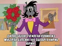  дилнозахон! тугилган кунингиз муборак булсин! 100 ёшларга кириб юринг.