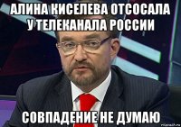 алина киселева отсосала у телеканала россии совпадение не думаю