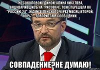 "не соколовой единой. алина киселева, зашкварившись на "рисовач", тоже перешела на "россию 24" . ждем зеленского через месяц-второй, 100%", – говорится в сообщении. совпадение?не думаю!