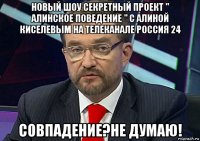 новый шоу секретный проект '' алинское поведение '' с алиной киселевым на телеканале россия 24 совпадение?не думаю!