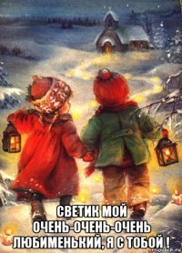  светик мой очень-очень-очень любименький, я с тобой !