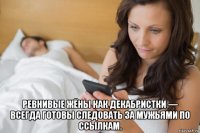 ревнивые жёны как декабристки — всегда готовы следовать за мужьями по ссылкам.