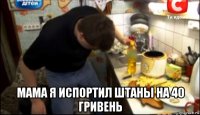  мама я испортил штаны на 40 гривень