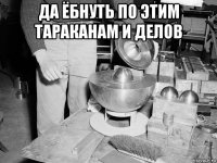 да ёбнуть по этим тараканам и делов 