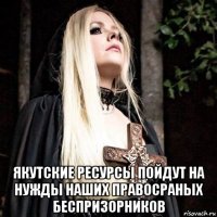  якутские ресурсы пойдут на нужды наших правосраных беспризорников