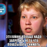  эту хуйню вообще надо запретить не то что показывать снимать